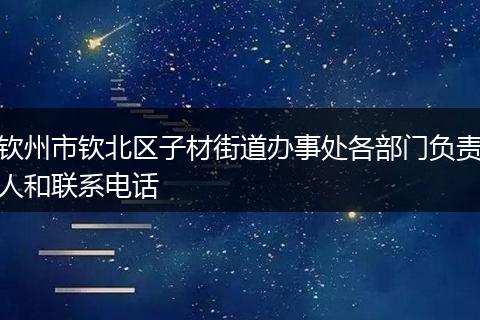 钦州市钦北区子材街道办事处各部门负责人和联系电话