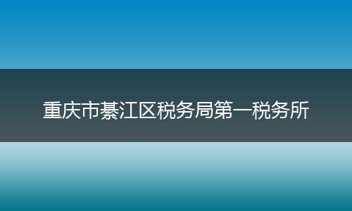 重庆市綦江区税务局第一税务所