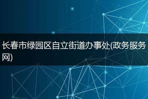 长春市绿园区自立街道办事处(政务服务网)