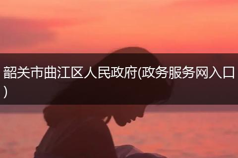 韶关市曲江区人民政府(政务服务网入口)