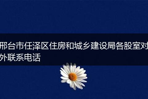 邢台市任泽区住房和城乡建设局各股室对外联系电话