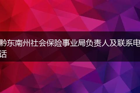 黔东南州社会保险事业局负责人及联系电话