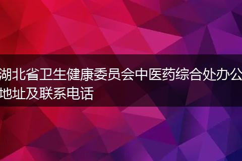 湖北省卫生健康委员会中医药综合处办公地址及联系电话