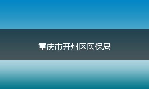 重庆市开州区医保局