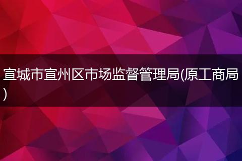 宣城市宣州区市场监督管理局(原工商局)