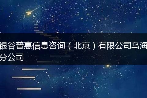 银谷普惠信息咨询（北京）有限公司乌海分公司