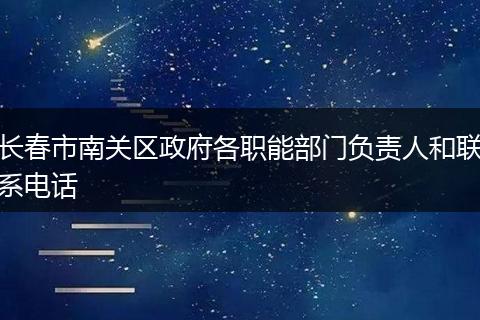 长春市南关区政府各职能部门负责人和联系电话