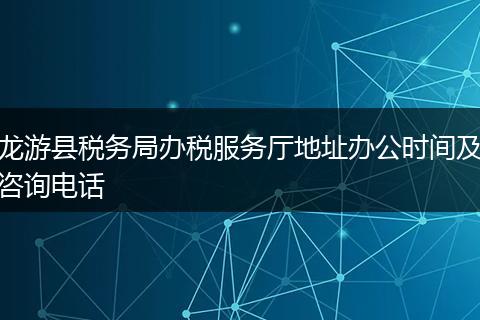 龙游县税务局办税服务厅地址办公时间及咨询电话