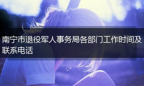 南宁市退役军人事务局各部门工作时间及联系电话