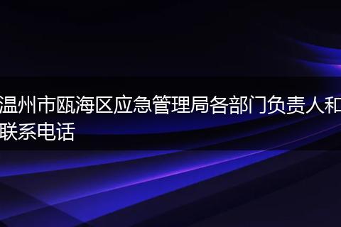 温州市瓯海区应急管理局各部门负责人和联系电话