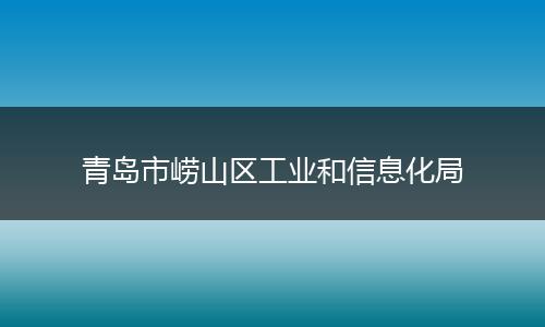 青岛市崂山区工业和信息化局