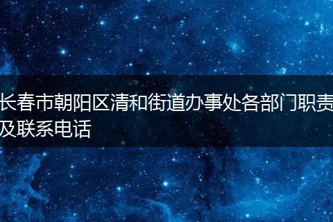 长春市朝阳区清和街道办事处各部门职责及联系电话