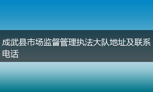成武县市场监督管理执法大队地址及联系电话