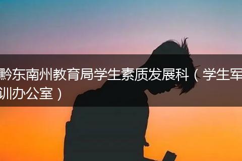 黔东南州教育局学生素质发展科（学生军训办公室）