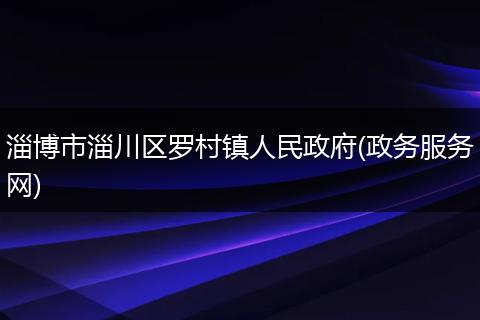 淄博市淄川区罗村镇人民政府(政务服务网)