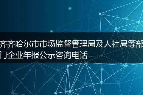 齐齐哈尔市市场监督管理局及人社局等部门企业年报公示咨询电话
