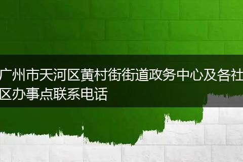 广州市天河区黄村街街道政务中心及各社区办事点联系电话