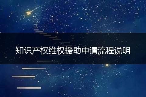 知识产权维权援助申请流程说明