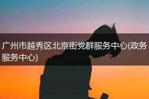 广州市越秀区北京街党群服务中心(政务服务中心)