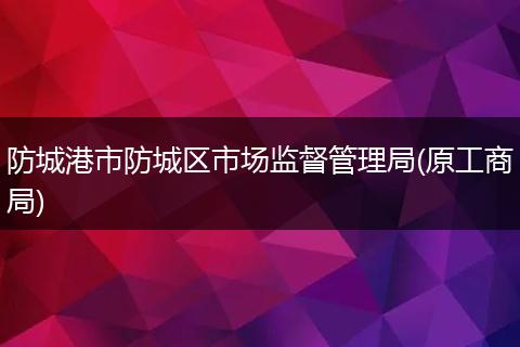 防城港市防城区市场监督管理局(原工商局)