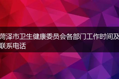 菏泽市卫生健康委员会各部门工作时间及联系电话