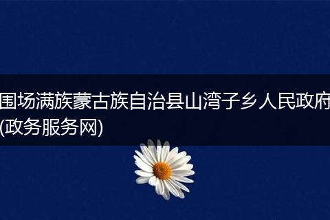 围场满族蒙古族自治县山湾子乡人民政府(政务服务网)