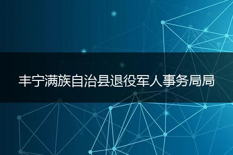 丰宁满族自治县退役军人事务局局