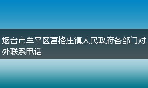 烟台市牟平区莒格庄镇人民政府各部门对外联系电话