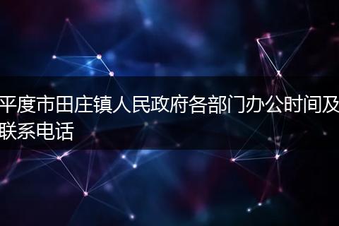 平度市田庄镇人民政府各部门办公时间及联系电话