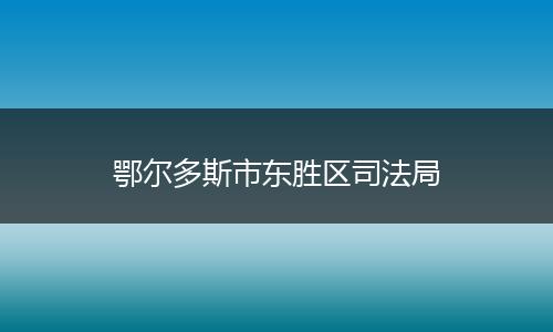 鄂尔多斯市东胜区司法局