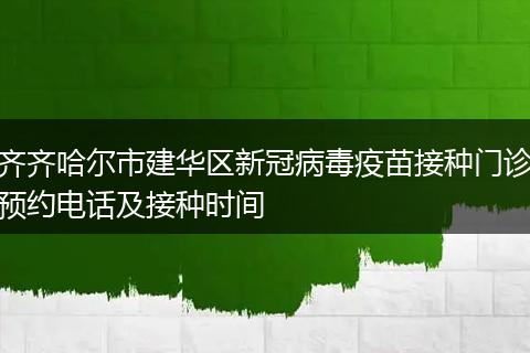 齐齐哈尔市建华区新冠病毒疫苗接种门诊预约电话及接种时间