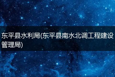 东平县水利局(东平县南水北调工程建设管理局)