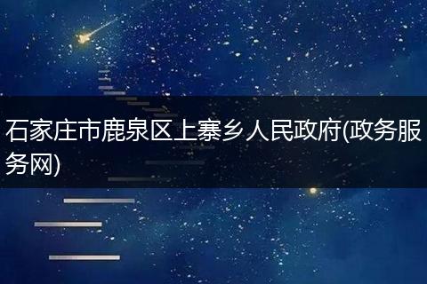 石家庄市鹿泉区上寨乡人民政府(政务服务网)