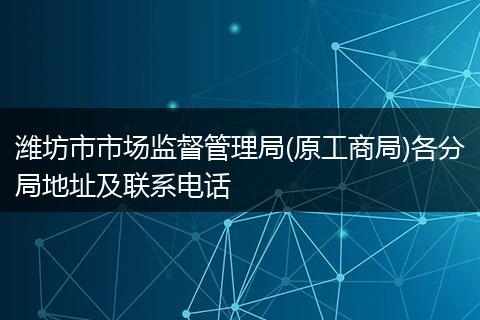 潍坊市市场监督管理局(原工商局)各分局地址及联系电话
