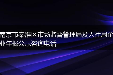 南京市秦淮区市场监督管理局及人社局企业年报公示咨询电话