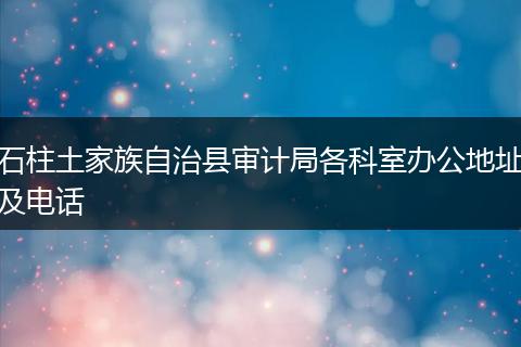 石柱土家族自治县审计局各科室办公地址及电话