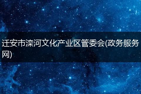 迁安市滦河文化产业区管委会(政务服务网)