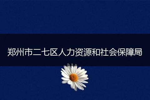 郑州市二七区人力资源和社会保障局