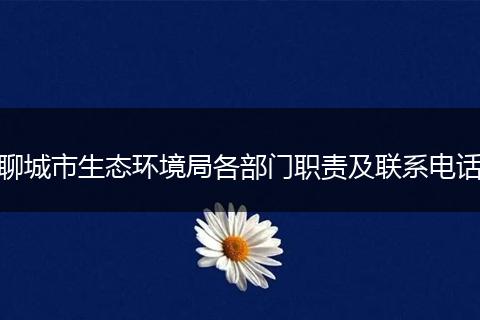 聊城市生态环境局各部门职责及联系电话