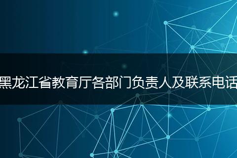 黑龙江省教育厅各部门负责人及联系电话