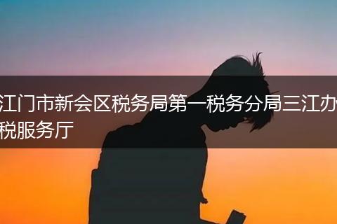 江门市新会区税务局第一税务分局三江办税服务厅