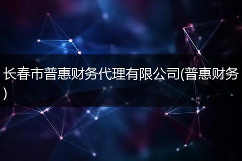 长春市普惠财务代理有限公司(普惠财务)