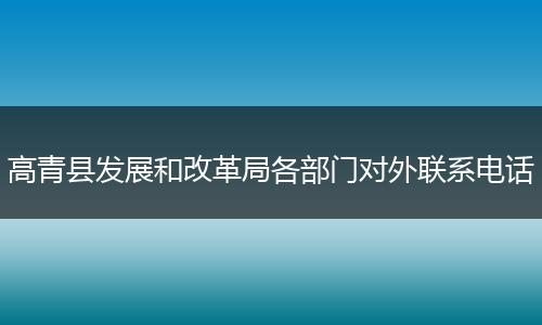 高青县发展和改革局各部门对外联系电话