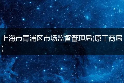 上海市青浦区市场监督管理局(原工商局)