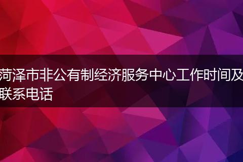菏泽市非公有制经济服务中心工作时间及联系电话