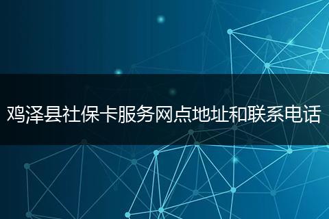 鸡泽县社保卡服务网点地址和联系电话