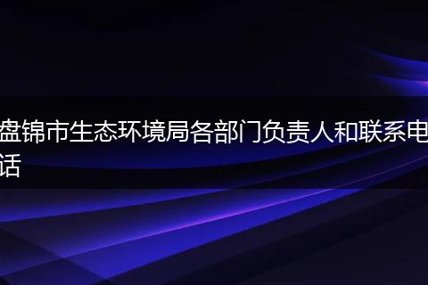 盘锦市生态环境局各部门负责人和联系电话