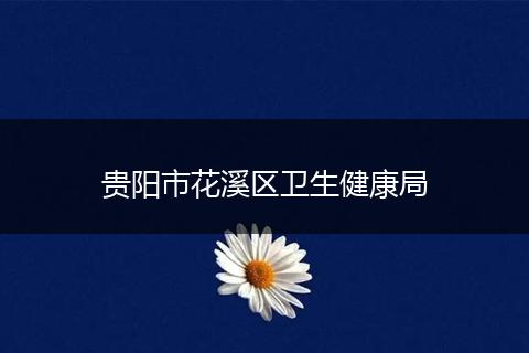 贵阳市花溪区卫生健康局