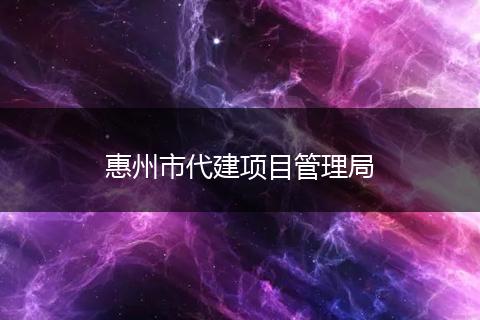 惠州市代建项目管理局