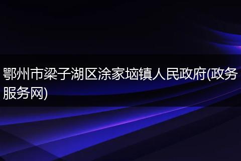 鄂州市梁子湖区涂家垴镇人民政府(政务服务网)
